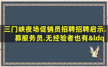 三门峡夜场促销员招聘招聘启示.募服务员.无经验者也有“待遇”
